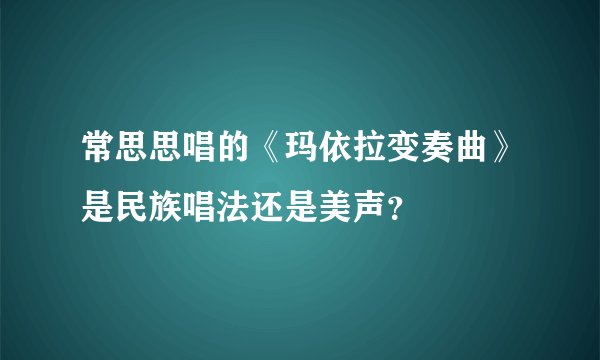 常思思唱的《玛依拉变奏曲》是民族唱法还是美声？