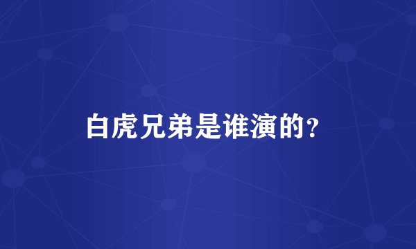 白虎兄弟是谁演的？