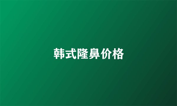 韩式隆鼻价格