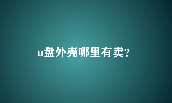 u盘外壳哪里有卖？