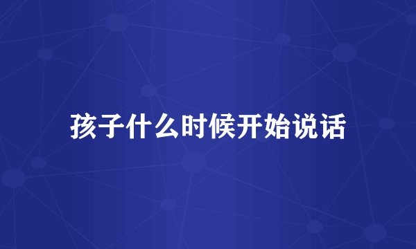 孩子什么时候开始说话