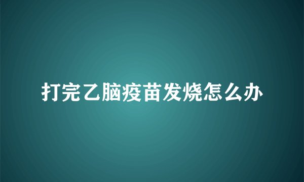打完乙脑疫苗发烧怎么办