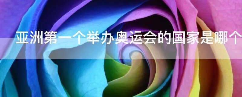 亚洲第一个举办奥运会的国家是哪个