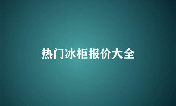 热门冰柜报价大全