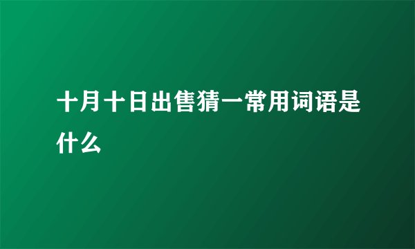 十月十日出售猜一常用词语是什么