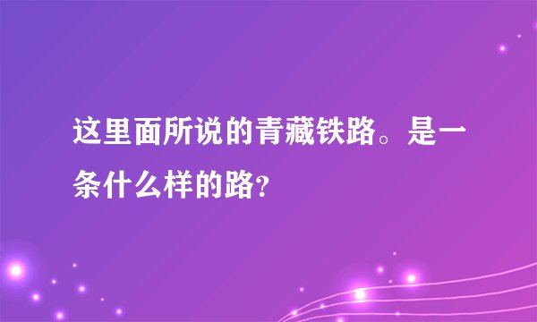 这里面所说的青藏铁路。是一条什么样的路？
