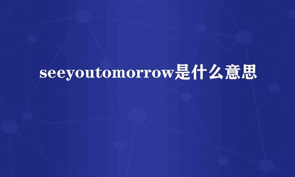 seeyoutomorrow是什么意思
