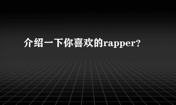 介绍一下你喜欢的rapper？