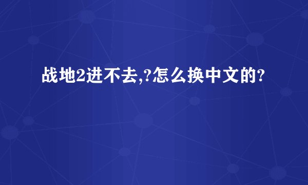 战地2进不去,?怎么换中文的?