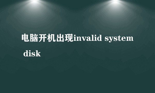 电脑开机出现invalid system disk