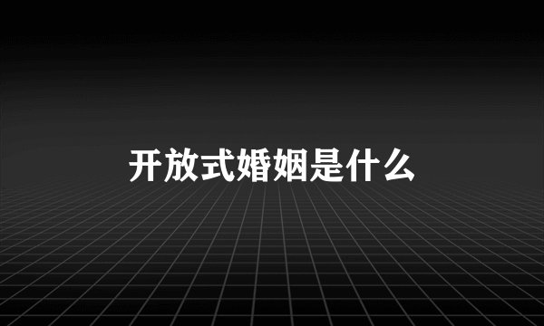 开放式婚姻是什么