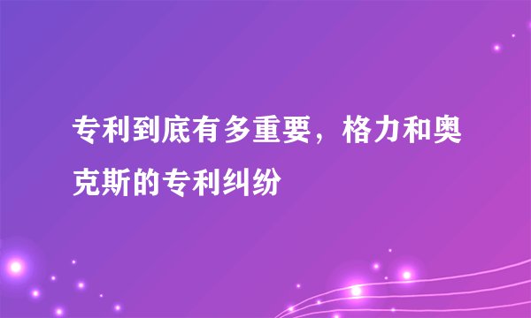 专利到底有多重要，格力和奥克斯的专利纠纷