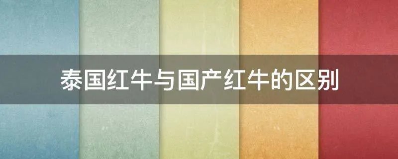 泰国红牛与国产红牛的区别