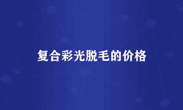 复合彩光脱毛的价格