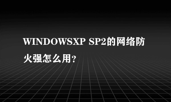 WINDOWSXP SP2的网络防火强怎么用？