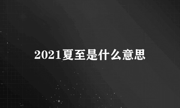 2021夏至是什么意思