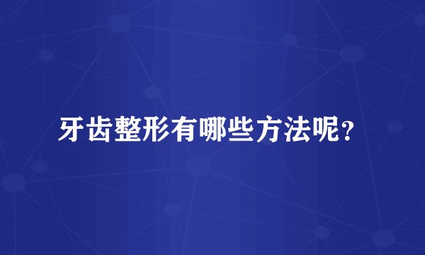 牙齿整形有哪些方法呢？