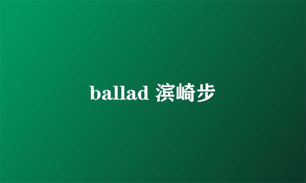 ballad 滨崎步