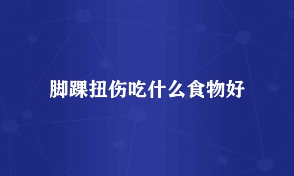 脚踝扭伤吃什么食物好