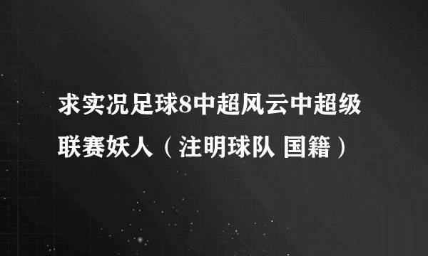 求实况足球8中超风云中超级联赛妖人（注明球队 国籍）