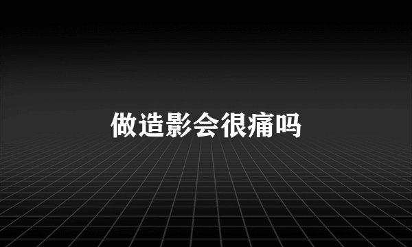 做造影会很痛吗