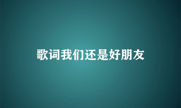歌词我们还是好朋友