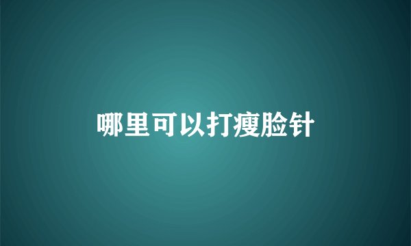 哪里可以打瘦脸针