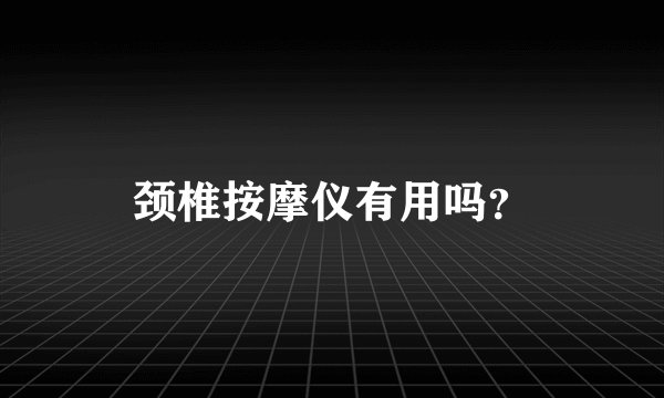 颈椎按摩仪有用吗？