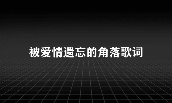 被爱情遗忘的角落歌词