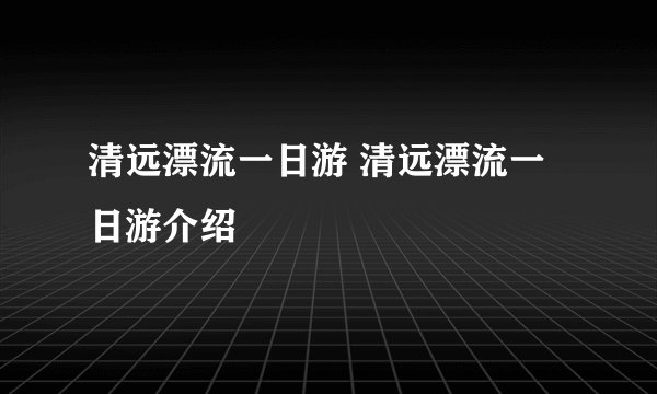 清远漂流一日游 清远漂流一日游介绍