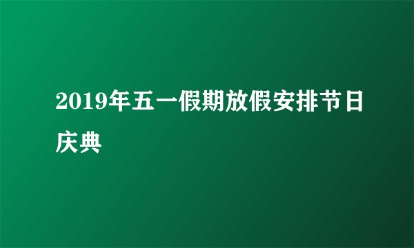 2019年五一假期放假安排节日庆典