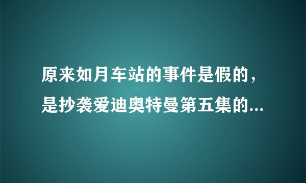 原来如月车站的事件是假的，是抄袭爱迪奥特曼第五集的内容，今天我看了才知道？