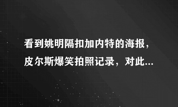 看到姚明隔扣加内特的海报，皮尔斯爆笑拍照记录，对此你怎么看？