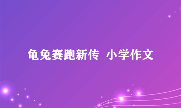 龟兔赛跑新传_小学作文