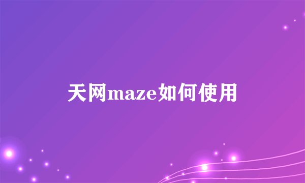 天网maze如何使用