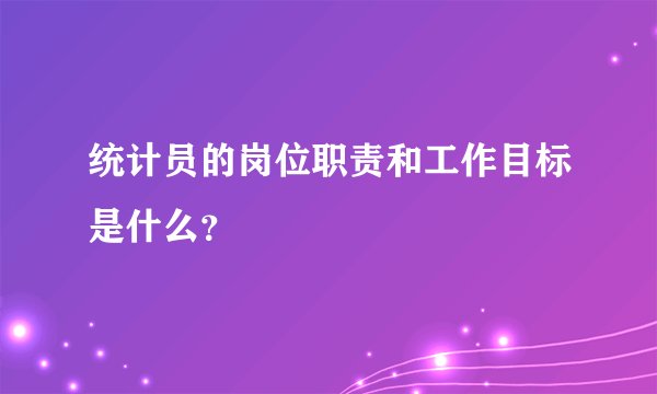 统计员的岗位职责和工作目标是什么？