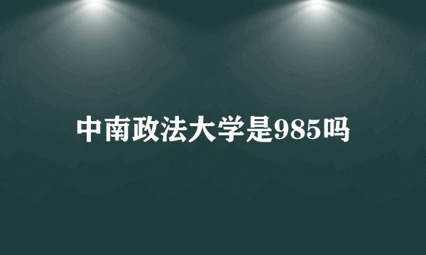 中南政法大学是985吗