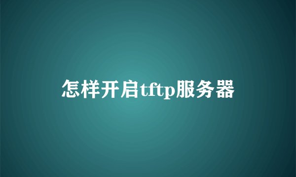 怎样开启tftp服务器