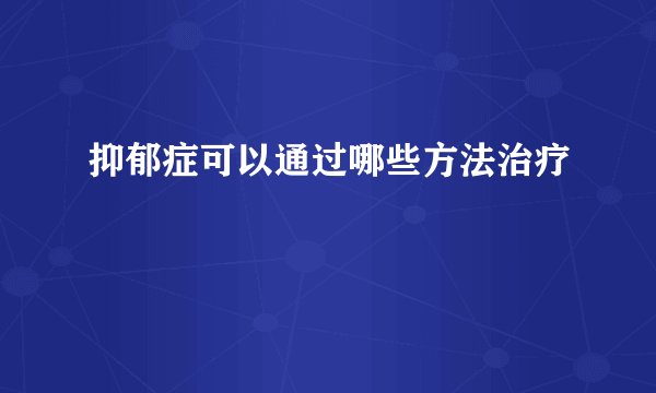 抑郁症可以通过哪些方法治疗