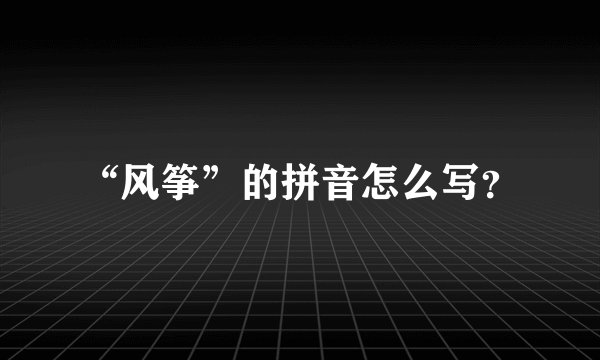 “风筝”的拼音怎么写？