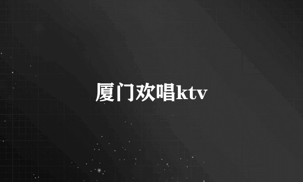 厦门欢唱ktv