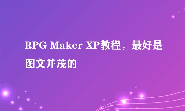 RPG Maker XP教程，最好是图文并茂的