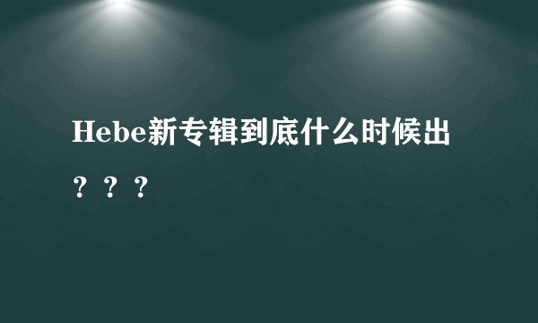 Hebe新专辑到底什么时候出？？？