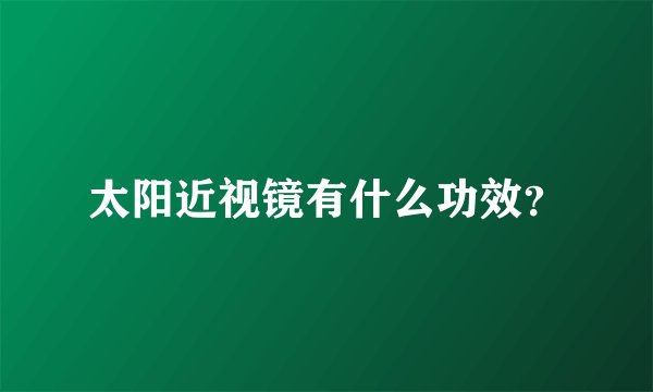 太阳近视镜有什么功效？