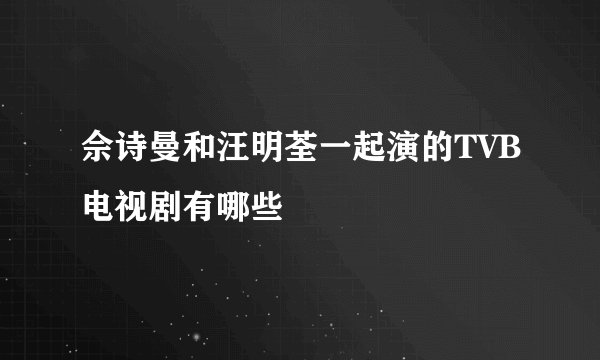 佘诗曼和汪明荃一起演的TVB电视剧有哪些