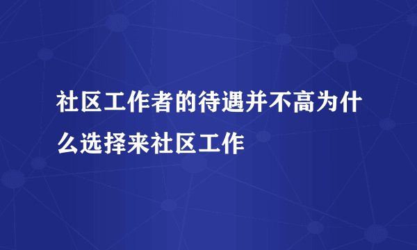 社区工作者的待遇并不高为什么选择来社区工作