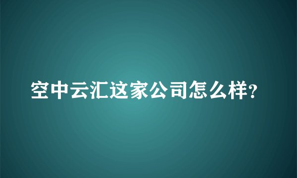 空中云汇这家公司怎么样？