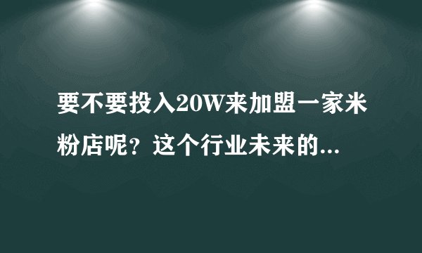 要不要投入20W来加盟一家米粉店呢？这个行业未来的发展前景怎么样？