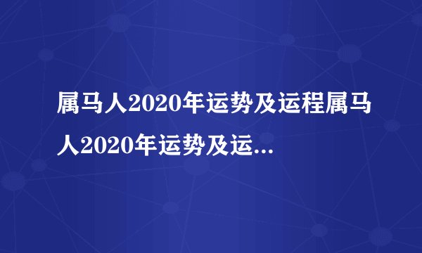 属马人2020年运势及运程属马人2020年运势及运程怎么样