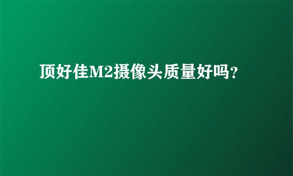 顶好佳M2摄像头质量好吗？